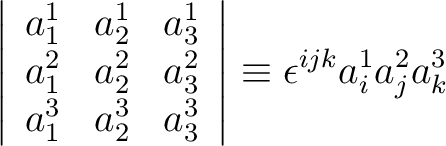 $\displaystyle \left \vert \begin{array}{ccc} a_1^1 & a_2^1 & a_3^1 \ a_1^2 & ... ...& a_2^3 & a_3^3 \end{array} \right \vert \equiv \epsilon^{ijk}a_i^1 a_j^2 a_k^3$