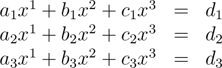 \begin{displaymath}\begin{array}{ccc} a_1x^1 + b_1x^2 +c_1x^3 & = & d_1 \ a_2x... ...^3 & = & d_2 \ a_3x^1 + b_3x^2 + c_3x^3 & = & d_3 \end{array}\end{displaymath}