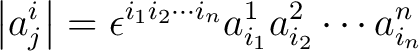 $\displaystyle \left \vert a_j^i \right \vert = \epsilon^{i_1i_2 \cdots i_n}a_{i_1}^1 a_{i_2}^2 \cdots a_{i_n}^n$