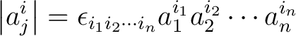 $\displaystyle \left \vert a_j^i \right \vert = \epsilon_{i_1i_2 \cdots i_n}a_1^{i_1} a_2^{i_2} \cdots a_n^{i_n}$