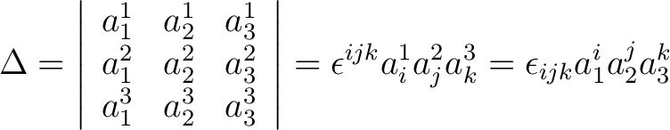 $\displaystyle \Delta = \left \vert \begin{array}{ccc} a_1^1 & a_2^1 & a_3^1 \\ ... ...right \vert = \epsilon^{ijk}a_i^1 a_j^2 a_k^3 = \epsilon_{ijk}a_1^i a_2^j a_3^k$