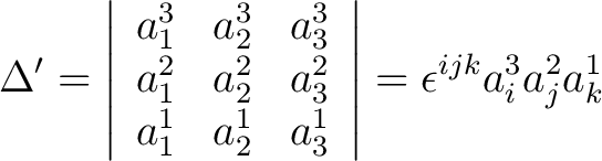 $\displaystyle \Delta^{\prime} = \left \vert \begin{array}{ccc} a_1^3 & a_2^3 & ... ..._1^1 & a_2^1 & a_3^1 \end{array} \right \vert = \epsilon^{ijk}a_i^3 a_j^2 a_k^1$