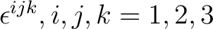 $\epsilon^{ijk}, i, j, k = 1, 2, 3$