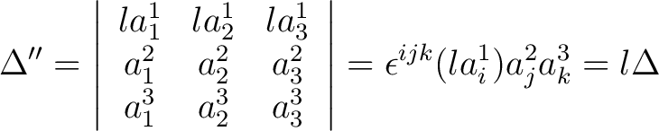 $\displaystyle \Delta^{\prime \prime} = \left \vert \begin{array}{ccc} l a_1^1 &... ... a_3^3 \end{array} \right \vert = \epsilon^{ijk}(la_i^1) a_j^2 a_k^3 = l \Delta$