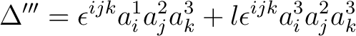 $\displaystyle \Delta^{\prime \prime \prime} = \epsilon^{ijk} a_i^1 a_j^2 a_k^3 + l \epsilon^{ijk} a_i^3 a_j^2 a_k^3$