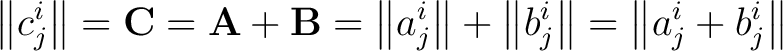 $\displaystyle \left \Vert c_j^i \right \Vert = \mathbf{C} = \mathbf{A} + \mathb... ...\Vert + \left \Vert b_j^i \right \Vert = \left \Vert a_j^i + b_j^i \right \Vert$