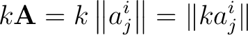 $\displaystyle k \mathbf{A} = k \left \Vert a_j^i \right \Vert = \Vert k a_j^i \Vert$