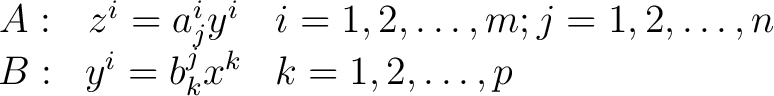 $\displaystyle \begin{array}{ccl} A: & z^i = a_j^i y^i & i = 1, 2, \dots, m; j = 1, 2, \dots, n \ B: & y^i = b_k^j x^k & k = 1, 2, \dots, p \end{array} $