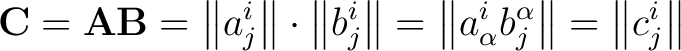 $\displaystyle \mathbf{C} = \mathbf{A} \mathbf{B} = \left \Vert a_j^i \right \Ve... ...t \Vert a_{\alpha}^i b_j^{\alpha} \right \Vert = \left \Vert c_j^i \right \Vert$