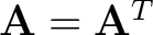 $\mathbf{A} = \mathbf{A}^T$