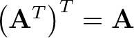 $\left( \mathbf{A}^T \right )^T = \mathbf{A}$