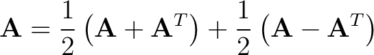 $\displaystyle \mathbf{A} = \frac{1}{2} \left( \mathbf{A}+\mathbf{A}^T \right ) + \frac{1}{2} \left( \mathbf{A}-\mathbf{A}^T \right )$