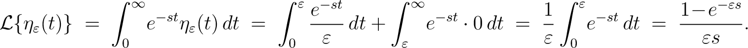 $\displaystyle \mathcal{L}\{\eta_\varepsilon(t)\} \;=\; \int_0^\infty\!e^{-st}\e... ...^\varepsilon\!e^{-st}\,dt \;=\; \frac{1\!-\!e^{-\varepsilon s}}{\varepsilon s}.$