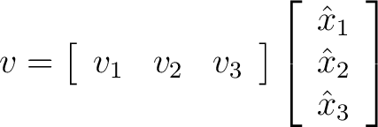 $\displaystyle v = \left[ \begin{array}{ccc} v_1 & v_2 & v_3 \end{array} \right] \left[ \begin{array}{c} \hat{x}_1 \\ \hat{x}_2 \\ \hat{x}_3 \end{array} \right] $