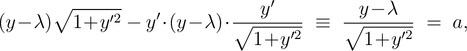 $\displaystyle (y\!-\!\lambda)\sqrt{1\!+\!y'^2}-y'\!\cdot\!(y\!-\!\lambda)\!\cdo... ...{\sqrt{1\!+\!y'^2}} \;\equiv\; \frac{y\!-\!\lambda}{\sqrt{1\!+\!y'^2}} \;=\; a,$