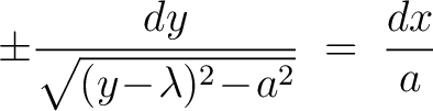 $\displaystyle \pm\frac{dy}{\sqrt{(y\!-\!\lambda)^2\!-\!a^2}} \;=\; \frac{dx}{a}$