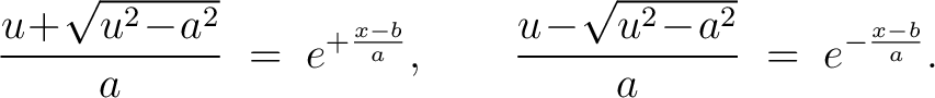 $\displaystyle \frac{u\!+\!\sqrt{u^2\!-\!a^2}}{a} \;=\; e^{+\frac{x-b}{a}}, \qquad \frac{u\!-\!\sqrt{u^2\!-\!a^2}}{a} \;=\; e^{-\frac{x-b}{a}}.$