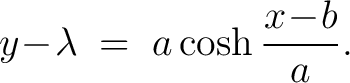 $\displaystyle y\!-\!\lambda \;=\; a\cosh\frac{x\!-\!b}{a}.$