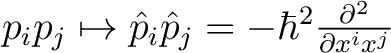 $p_i p_j \mapsto \hat{p}_i \hat{p}_j = -\hbar^2 \frac{\partial ^2}{\partial x^i x^j}$