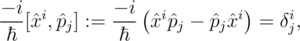 $\displaystyle \frac{-i}{\hbar}[\hat{x}^i, \hat{p}_j] := \frac{-i}{\hbar}\left(\hat{x}^i\hat{p}_j - \hat{p}_j\hat{x}^i\right) = \delta^i_j,$