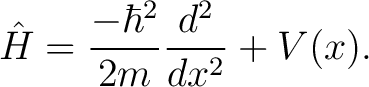 $\displaystyle \hat{H} = \frac{-\hbar^2}{2m} \frac{d^2}{dx^2} + V(x).$