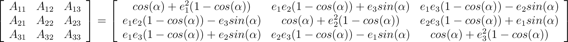 $\displaystyle \left[ \begin{array}{ccc} A_{11} & A_{12} & A_{13} \ A_{21} & A... ...)) - e_1 sin(\alpha) & cos(\alpha) + e_3^2(1 - cos(\alpha)) \end{array} \right]$