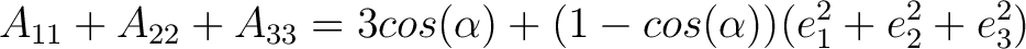 $\displaystyle A_{11} + A_{22} + A_{33} = 3cos(\alpha) + (1 - cos(\alpha))(e_1^2 + e_2^2 + e_3^2) $