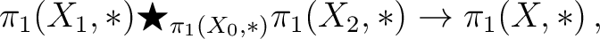 $\displaystyle \pi_1(X_1,*)\bigstar_{\pi_1(X_0,*)}\pi_1(X_2,*)\to \pi_1(X,*)\,,$