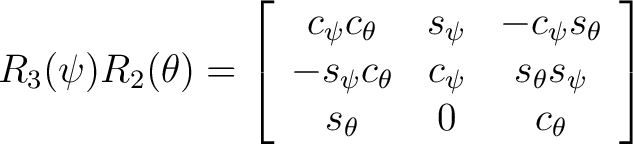 $\displaystyle R_3(\psi) R_2(\theta) = \left[ \begin{array}{ccc} c_{\psi} c_{\th... ...psi} & s_{\theta} s_{\psi} \ s_{\theta} & 0 & c_{\theta} \end{array} \right] $