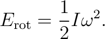 $\displaystyle E_{\mathrm{rot}}=\frac{1}{2}I\omega^2. $