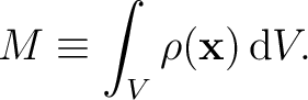 $\displaystyle M\equiv\int_V \rho(\mathbf{x})\,\mathrm{d}V. $