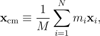 $\displaystyle \mathbf{x}_{\mathrm{cm}}\equiv\frac{1}{M}\sum_{i=1}^N m_i\mathbf{x}_i, $