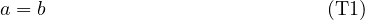 a = b                           (T1 ) 