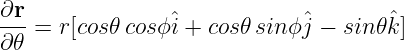 ∂r
--- = r[cos𝜃cosϕˆi + cos𝜃 sinϕˆj − sin𝜃ˆk ]
∂ 𝜃
