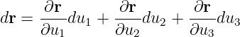       ∂r        ∂r        ∂r
dr =  ---du1 +  ----du2 + ----du3
      ∂u1       ∂u2       ∂u3
