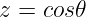 z =  cos𝜃
