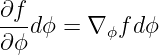 ∂f
---dϕ =  ∇ϕf dϕ
∂ϕ
