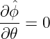 ∂-ˆϕ
∂ 𝜃 = 0
