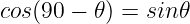 cos (90 − 𝜃 ) = sin 𝜃
