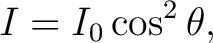 $\displaystyle I = I_0 \cos^2 \theta,$ $\displaystyle I = I_0 \cos^2 \theta,$
