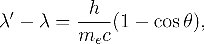 $\displaystyle \lambda' - \lambda = \frac{h}{m_e c} (1 - \cos \theta),$ $\displaystyle \lambda' - \lambda = \frac{h}{m_e c} (1 - \cos \theta),$