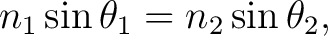 $\displaystyle n_1 \sin \theta_1 = n_2 \sin \theta_2,$ $\displaystyle n_1 \sin \theta_1 = n_2 \sin \theta_2,$