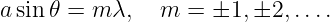 asin𝜃 =  m λ,  m  = ±1, ±2, ....
