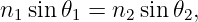 n1 sin 𝜃1 = n2sin 𝜃2,
