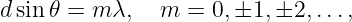 dsin𝜃 = m λ,   m  = 0,±1, ±2, ...,
