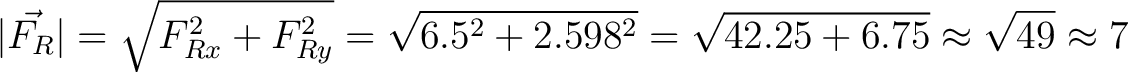 $\displaystyle \vert\vec{F_R}\vert = \sqrt{F_{Rx}^2 + F_{Ry}^2} = \sqrt{6.5^2 + 2.598^2} = \sqrt{42.25 + 6.75} \approx \sqrt{49} \approx 7 \,$ $\displaystyle \vert\vec{F_R}\vert = \sqrt{F_{Rx}^2 + F_{Ry}^2} = \sqrt{6.5^2 + 2.598^2} = \sqrt{42.25 + 6.75} \approx \sqrt{49} \approx 7 \,$