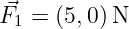 ⃗F1 = (5,0)N  