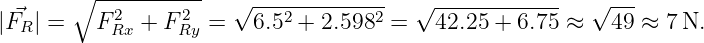        ∘ -----------
 ⃗         2     2    √ ---2--------2   √ ------------  √ ---
|FR | =   F Rx + FRy =   6.5 +  2.598  =    42.25 + 6.75 ≈   49 ≈  7N.
