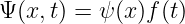 Ψ(x,t) = ψ (x)f(t)
