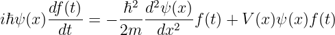        df(t)     ℏ2-d2ψ-(x)
iℏψ (x) dt  =  − 2m   dx2  f (t) + V (x)ψ(x)f (t)
